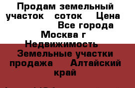 Продам земельный участок 7 соток. › Цена ­ 1 200 000 - Все города, Москва г. Недвижимость » Земельные участки продажа   . Алтайский край